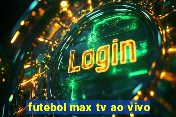 futebol max tv ao vivo